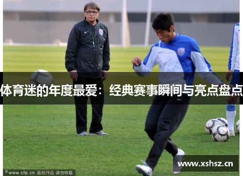 体育迷的年度最爱：经典赛事瞬间与亮点盘点