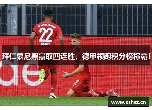 拜仁慕尼黑豪取四连胜，德甲领跑积分榜称霸！