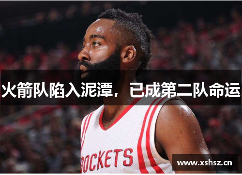 火箭队陷入泥潭，已成第二队命运