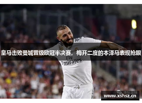 皇马击败曼城晋级欧冠半决赛，梅开二度的本泽马表现抢眼