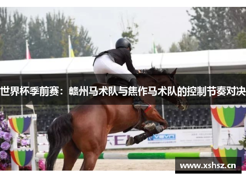世界杯季前赛：赣州马术队与焦作马术队的控制节奏对决