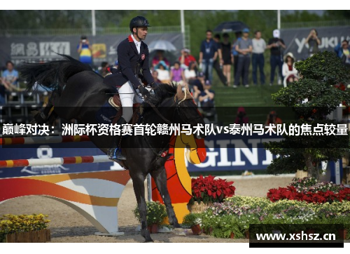 巅峰对决：洲际杯资格赛首轮赣州马术队vs泰州马术队的焦点较量