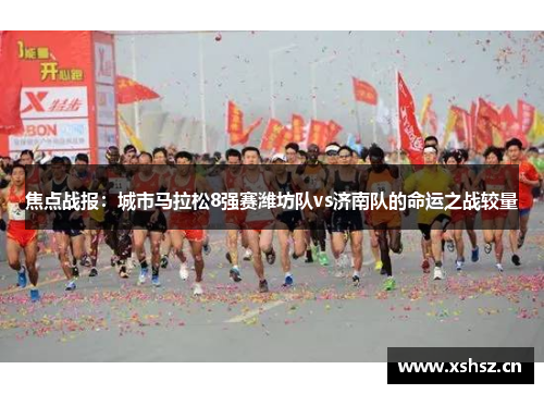 焦点战报：城市马拉松8强赛潍坊队vs济南队的命运之战较量