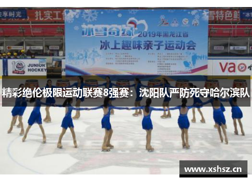 精彩绝伦极限运动联赛8强赛：沈阳队严防死守哈尔滨队