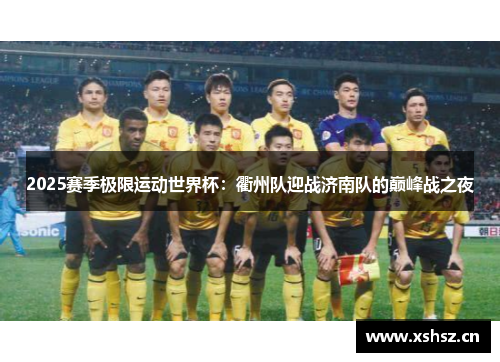 2025赛季极限运动世界杯：衢州队迎战济南队的巅峰战之夜